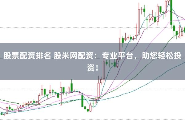 股票配资排名 股米网配资：专业平台，助您轻松投资！