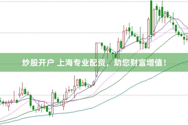 炒股开户 上海专业配资，助您财富增值！
