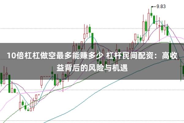 10倍杠杠做空最多能赚多少 杠杆民间配资：高收益背后的风险与机遇