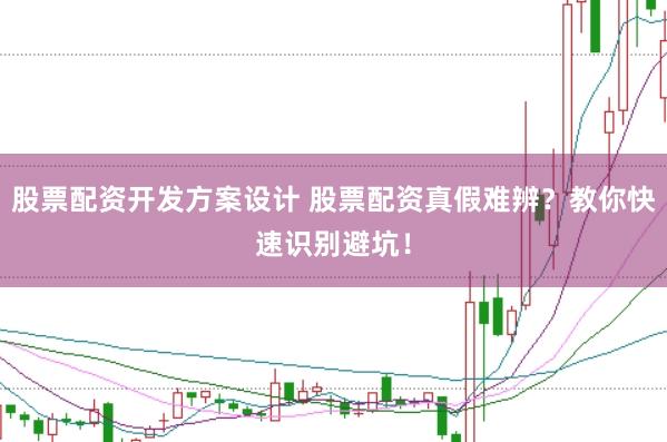 股票配资开发方案设计 股票配资真假难辨？教你快速识别避坑！
