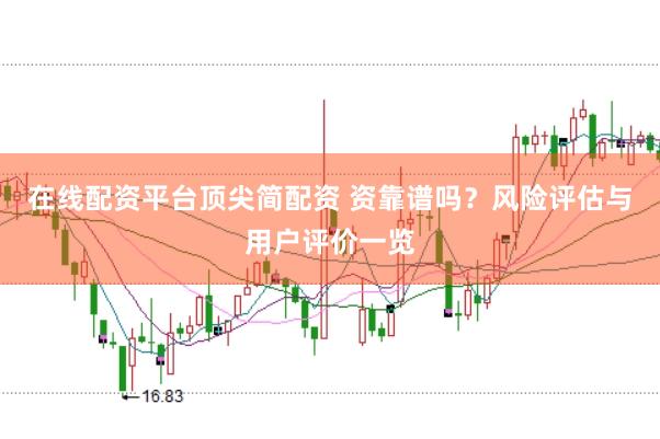 在线配资平台顶尖简配资 资靠谱吗？风险评估与用户评价一览