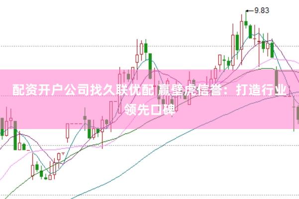 配资开户公司找久联优配 赢壁虎信誉：打造行业领先口碑