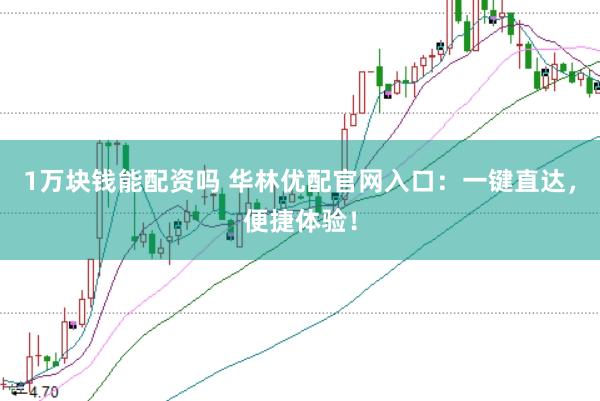1万块钱能配资吗 华林优配官网入口：一键直达，便捷体验！