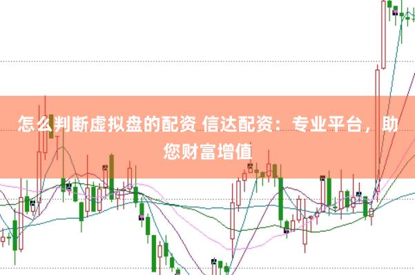 怎么判断虚拟盘的配资 信达配资：专业平台，助您财富增值