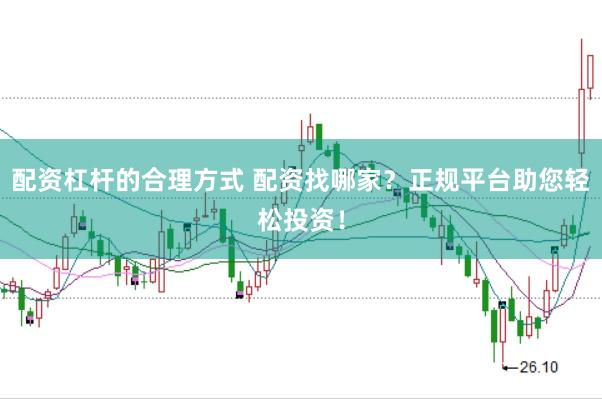 配资杠杆的合理方式 配资找哪家？正规平台助您轻松投资！