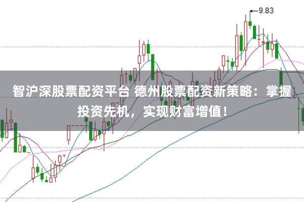 智沪深股票配资平台 德州股票配资新策略：掌握投资先机，实现财富增值！