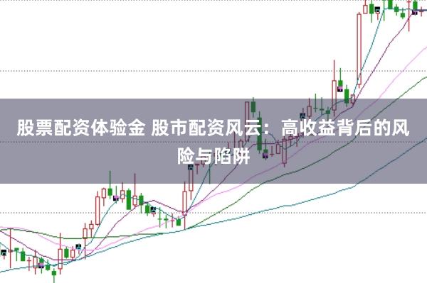 股票配资体验金 股市配资风云：高收益背后的风险与陷阱