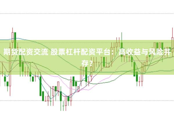 期货配资交流 股票杠杆配资平台：高收益与风险并存？