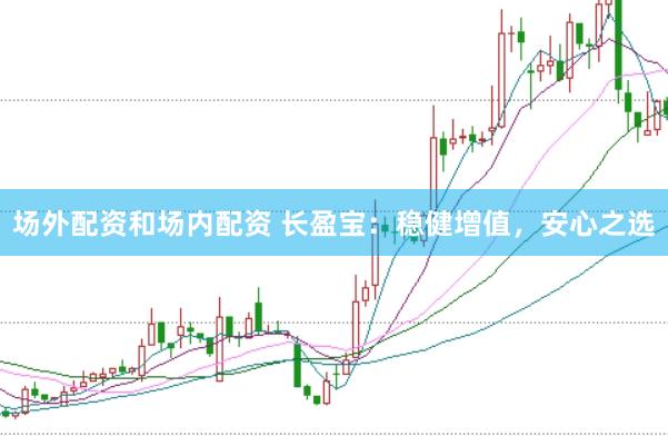 场外配资和场内配资 长盈宝：稳健增值，安心之选