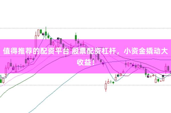 值得推荐的配资平台 股票配资杠杆，小资金撬动大收益！