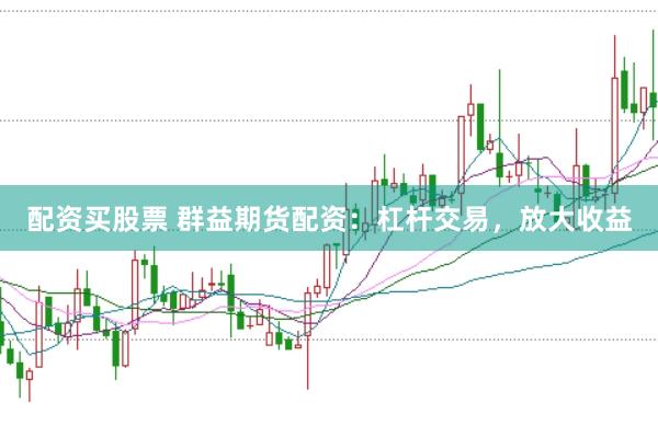 配资买股票 群益期货配资：杠杆交易，放大收益