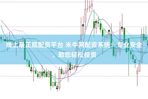 线上最正规配资平台 米牛网配资系统：专业安全，助您轻松投资