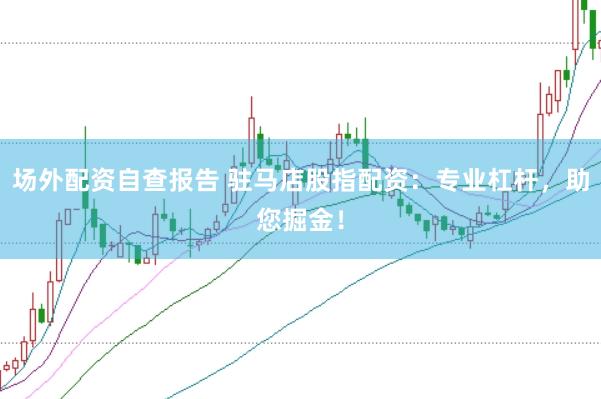 场外配资自查报告 驻马店股指配资：专业杠杆，助您掘金！