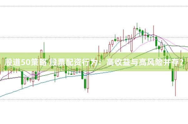 股道50策略 股票配资行为：高收益与高风险并存？