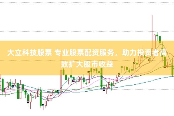 大立科技股票 专业股票配资服务，助力投资者高效扩大股市收益