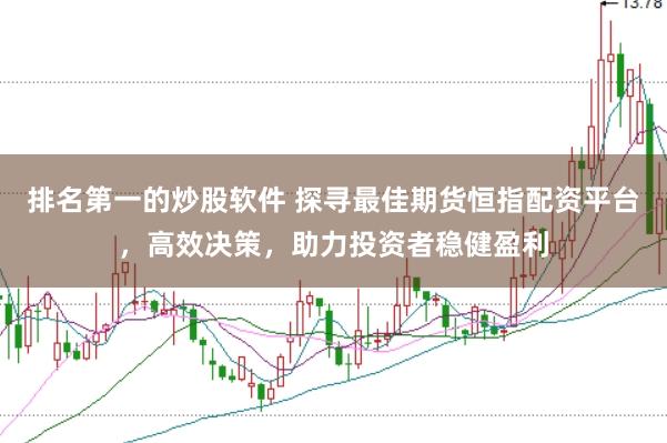 排名第一的炒股软件 探寻最佳期货恒指配资平台，高效决策，助力投资者稳健盈利