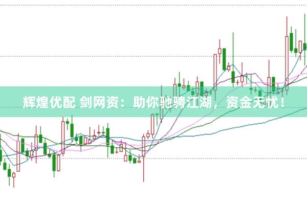 辉煌优配 剑网资：助你驰骋江湖，资金无忧！