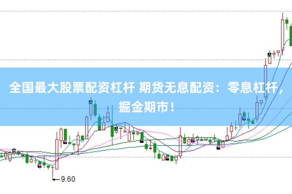 全国最大股票配资杠杆 期货无息配资：零息杠杆，掘金期市！
