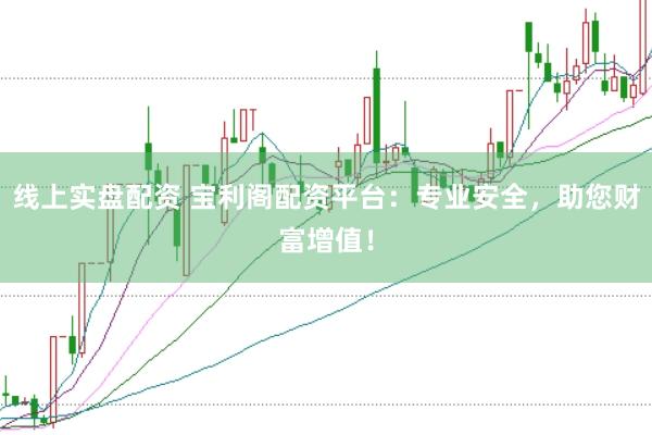 线上实盘配资 宝利阁配资平台：专业安全，助您财富增值！