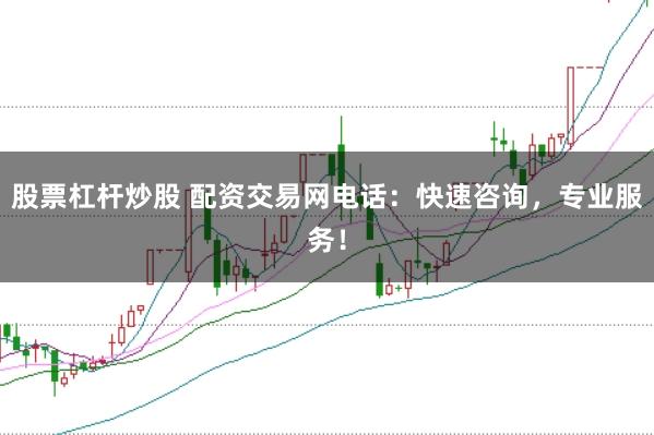 股票杠杆炒股 配资交易网电话：快速咨询，专业服务！