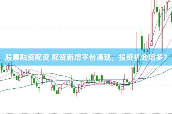 股票融资配资 配资新增平台涌现，投资机会增多？