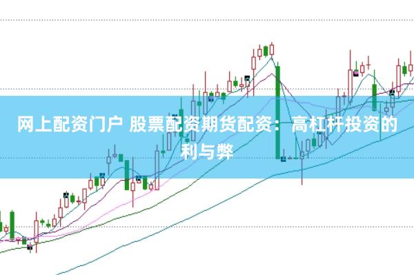 网上配资门户 股票配资期货配资：高杠杆投资的利与弊
