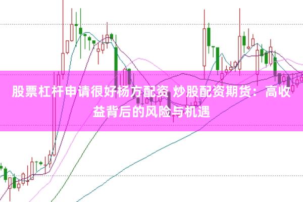 股票杠杆申请很好杨方配资 炒股配资期货：高收益背后的风险与机遇