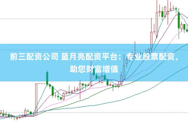 前三配资公司 蓝月亮配资平台：专业股票配资，助您财富增值