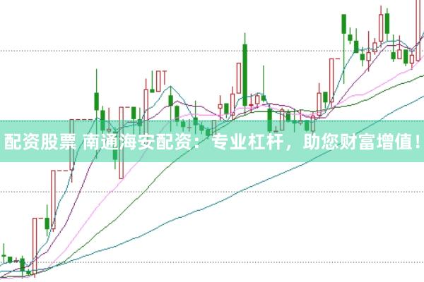 配资股票 南通海安配资：专业杠杆，助您财富增值！