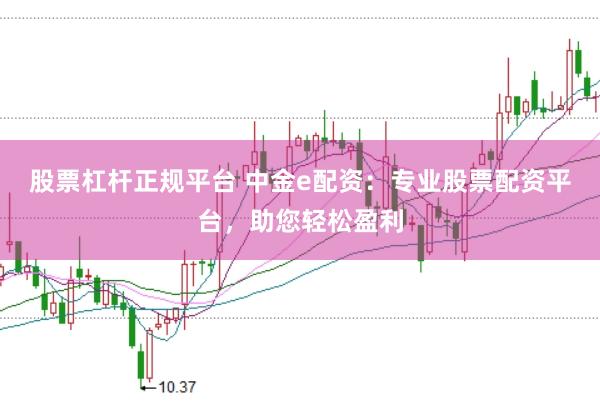 股票杠杆正规平台 中金e配资：专业股票配资平台，助您轻松盈利