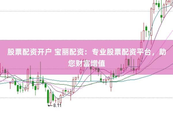 股票配资开户 宝丽配资：专业股票配资平台，助您财富增值