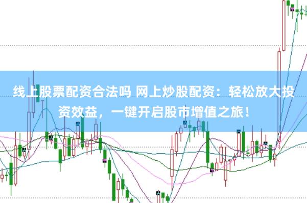 线上股票配资合法吗 网上炒股配资：轻松放大投资效益，一键开启股市增值之旅！