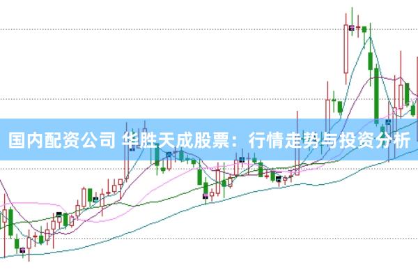 国内配资公司 华胜天成股票：行情走势与投资分析