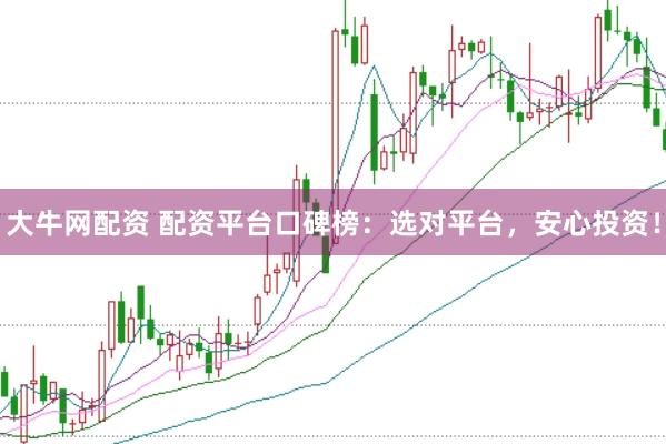 大牛网配资 配资平台口碑榜：选对平台，安心投资！