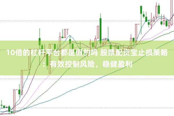 10倍的杠杆平台都是假的吗 股票配资宝止损策略：有效控制风险，稳健盈利
