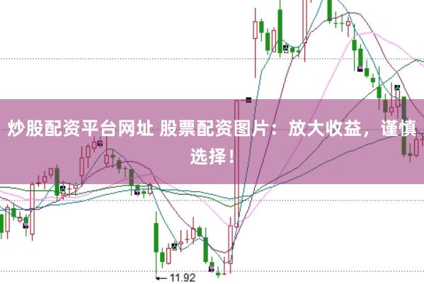 炒股配资平台网址 股票配资图片：放大收益，谨慎选择！