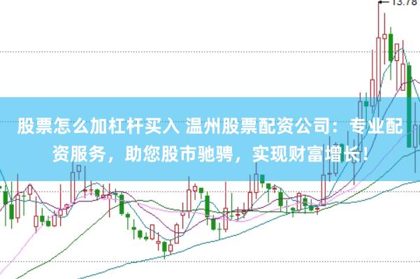 股票怎么加杠杆买入 温州股票配资公司：专业配资服务，助您股市驰骋，实现财富增长！