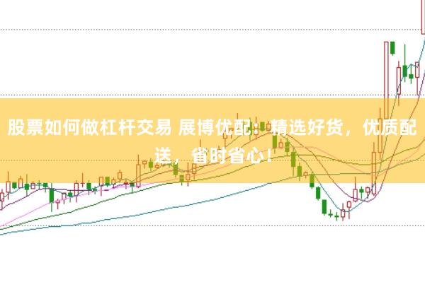 股票如何做杠杆交易 展博优配：精选好货，优质配送，省时省心！