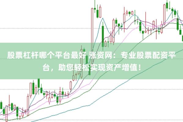 股票杠杆哪个平台最好 涨资网：专业股票配资平台，助您轻松实现资产增值！