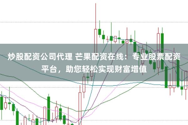 炒股配资公司代理 芒果配资在线：专业股票配资平台，助您轻松实现财富增值