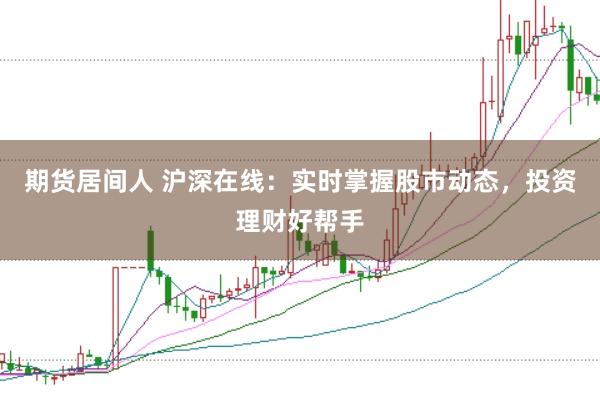 期货居间人 沪深在线：实时掌握股市动态，投资理财好帮手