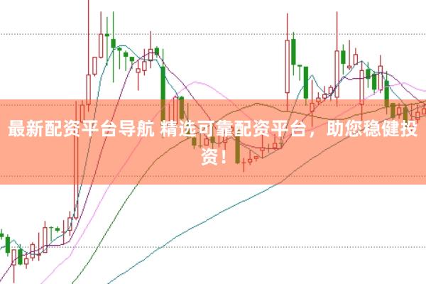 最新配资平台导航 精选可靠配资平台，助您稳健投资！