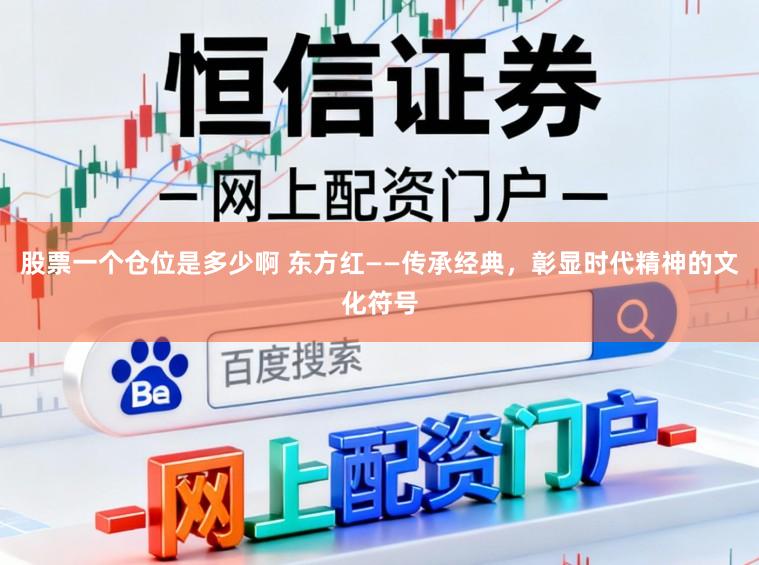 股票一个仓位是多少啊 东方红——传承经典，彰显时代精神的文化符号