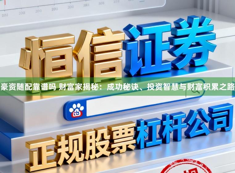 豪资随配靠谱吗 财富家揭秘:成功秘诀、投资智慧与财富积累之路
