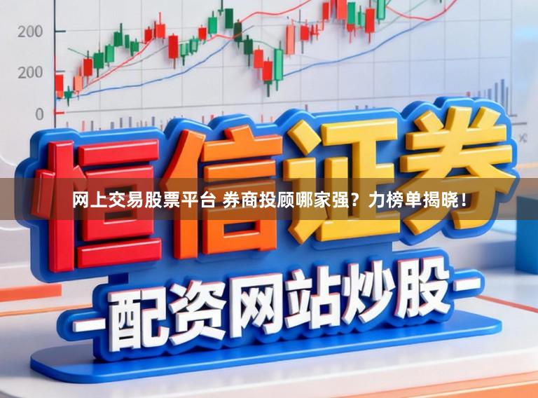 网上交易股票平台 券商投顾哪家强?力榜单揭晓!