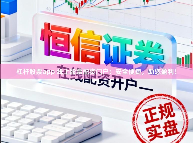 杠杆股票app 线上股票配资门户：安全便捷，助您盈利！