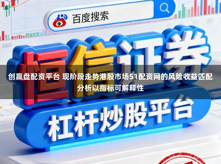 创赢盘配资平台 现阶段走势港股市场51配资网的风险收益匹配分析以指标可解释性