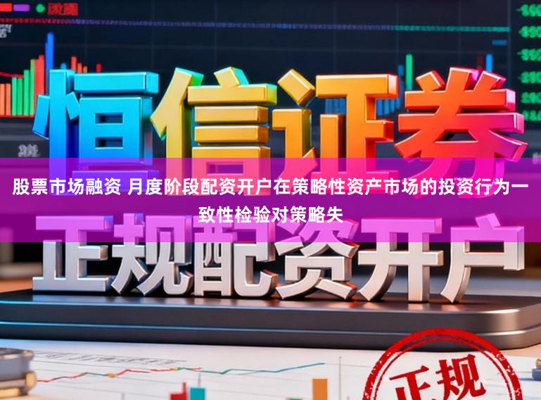 股票市场融资 月度阶段配资开户在策略性资产市场的投资行为一致性检验对策略失