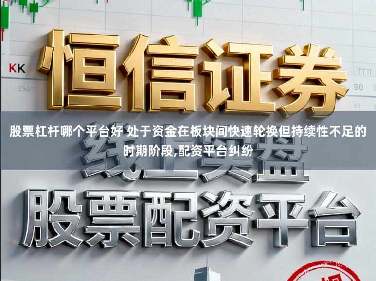 股票杠杆哪个平台好 处于资金在板块间快速轮换但持续性不足的时期阶段,配资平台纠纷