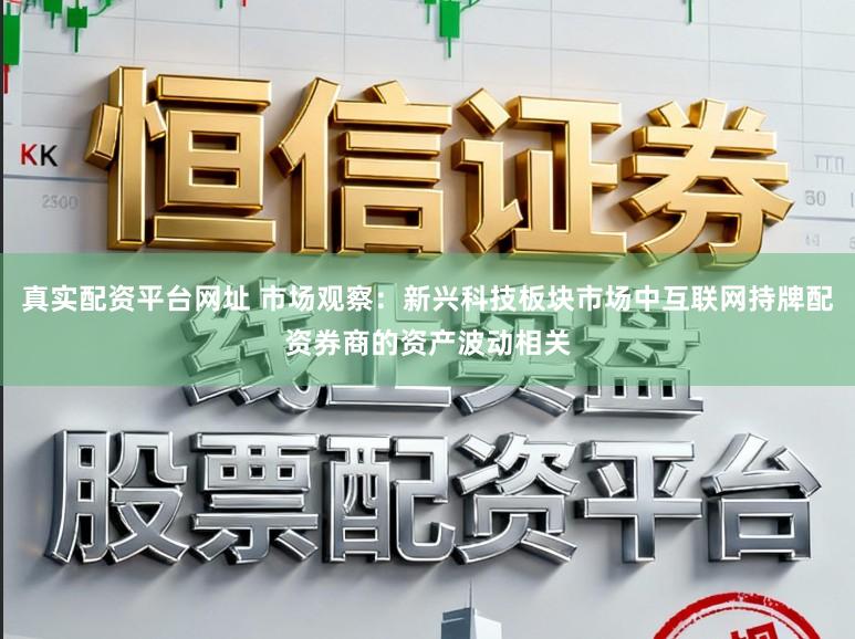 真实配资平台网址 市场观察：新兴科技板块市场中互联网持牌配资券商的资产波动相关